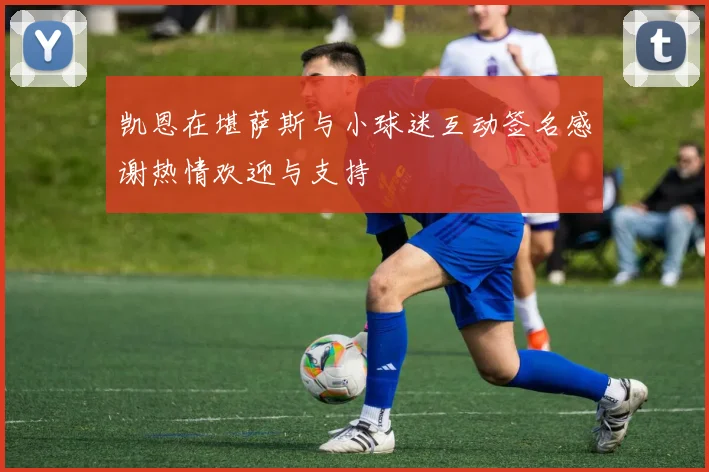 凯恩在堪萨斯与小球迷互动签名感谢热情欢迎与支持