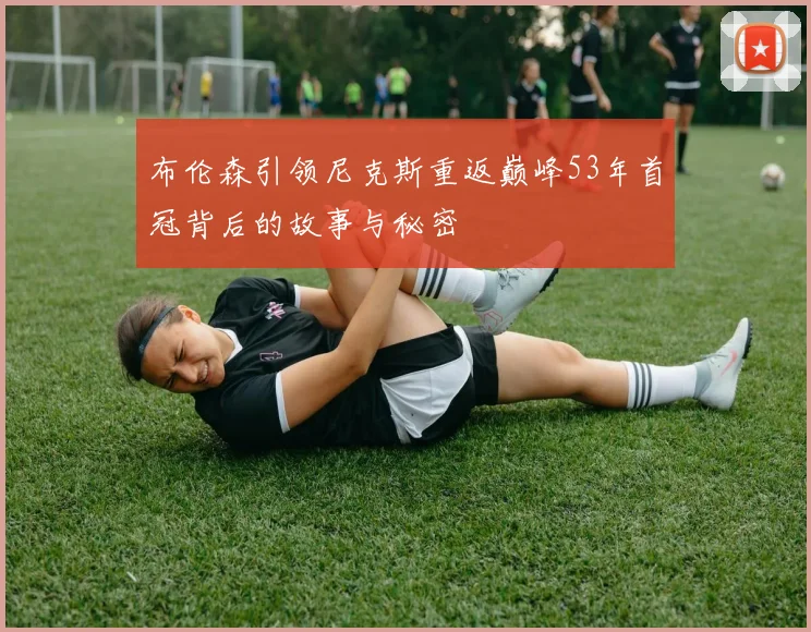 布伦森引领尼克斯重返巅峰53年首冠背后的故事与秘密
