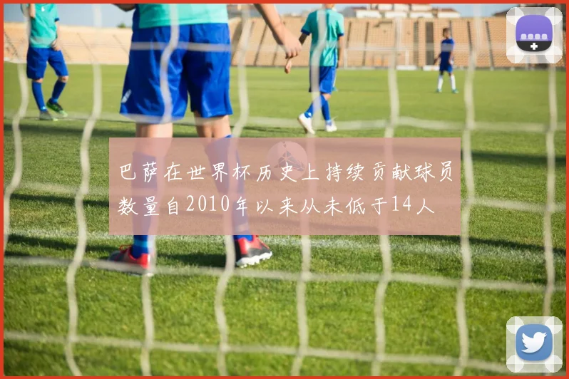 巴萨在世界杯历史上持续贡献球员数量自2010年以来从未低于14人