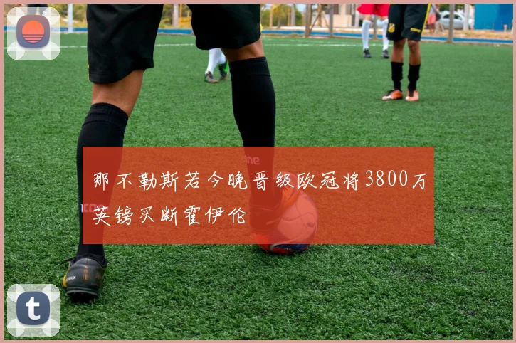 那不勒斯若今晚晋级欧冠将3800万英镑买断霍伊伦