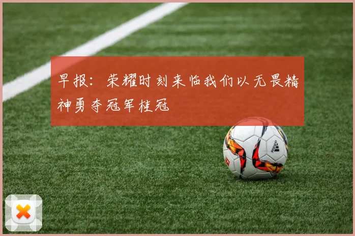 早报：荣耀时刻来临我们以无畏精神勇夺冠军桂冠