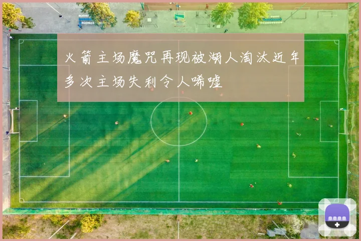 火箭主场魔咒再现被湖人淘汰近年多次主场失利令人唏嘘