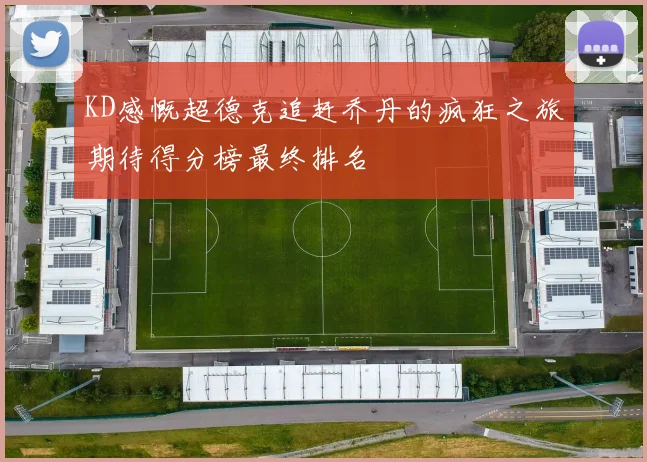 KD感慨超德克追赶乔丹的疯狂之旅期待得分榜最终排名