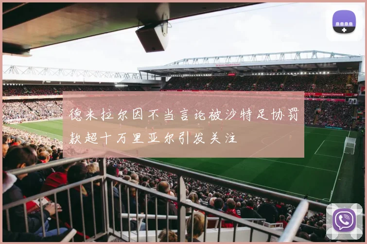 德米拉尔因不当言论被沙特足协罚款超十万里亚尔引发关注