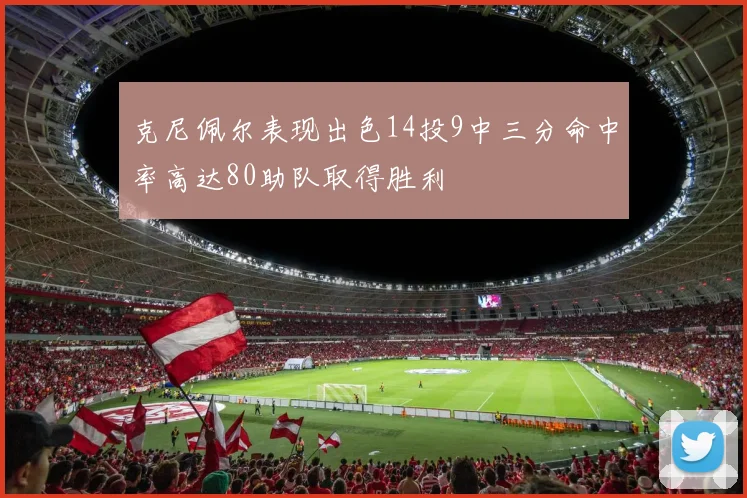 克尼佩尔表现出色14投9中三分命中率高达80助队取得胜利
