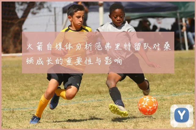 火箭自媒体分析范弗里特留队对桑顿成长的重要性与影响